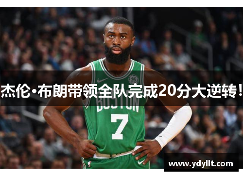 杰伦·布朗带领全队完成20分大逆转！