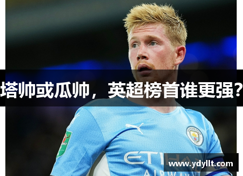 塔帅或瓜帅，英超榜首谁更强？